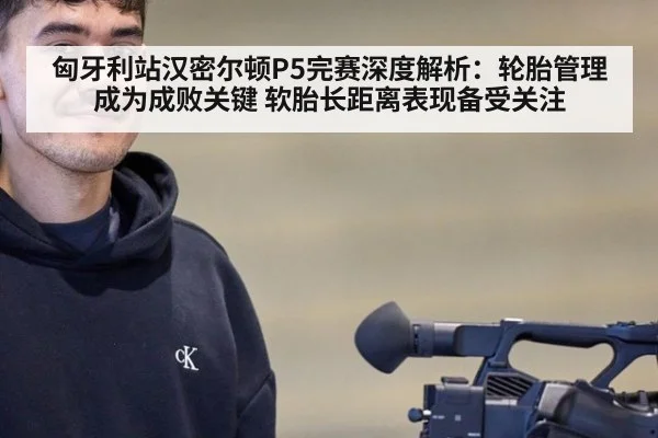 匈牙利站汉密尔顿P5完赛深度解析：轮胎管理成为成败关键 软胎长距离表现备受关注