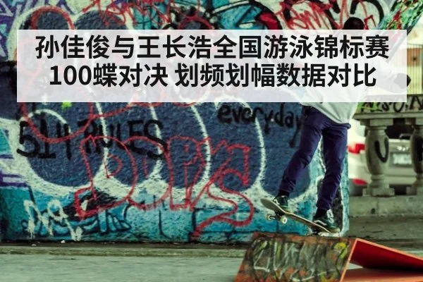 孙佳俊与王长浩全国游泳锦标赛100蝶对决 划频划幅数据对比