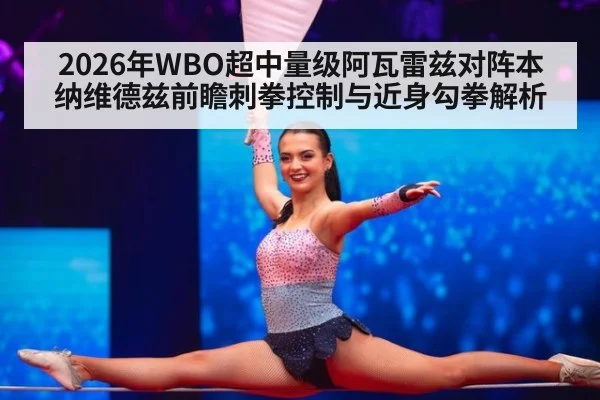 2026年WBO超中量级阿瓦雷兹对阵本纳维德兹前瞻刺拳控制与近身勾拳解析