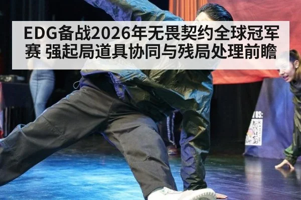 EDG备战2026年无畏契约全球冠军赛 强起局道具协同与残局处理前瞻