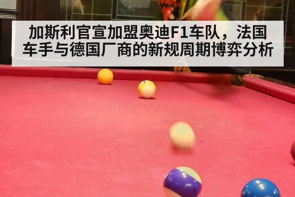 加斯利官宣加盟奥迪F1车队,法国车手与德国厂商的新规周期博弈分析