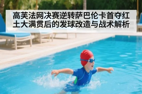高芙法网决赛逆转萨巴伦卡首夺红土大满贯后的发球改造与战术解析